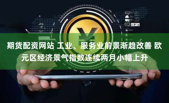 期货配资网站 工业、服务业前景渐趋改善 欧元区经济景气指数连续两月小幅上升