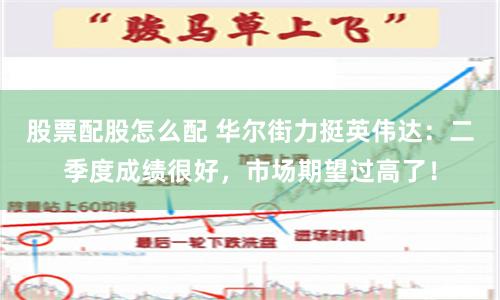 股票配股怎么配 华尔街力挺英伟达：二季度成绩很好，市场期望过高了！