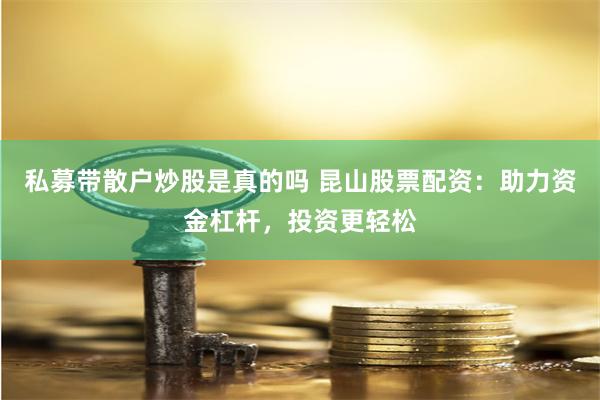 私募带散户炒股是真的吗 昆山股票配资：助力资金杠杆，投资更轻松