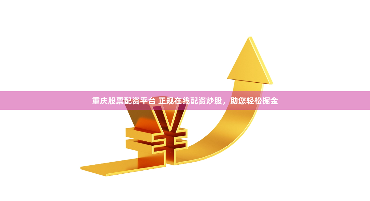 重庆股票配资平台 正规在线配资炒股，助您轻松掘金