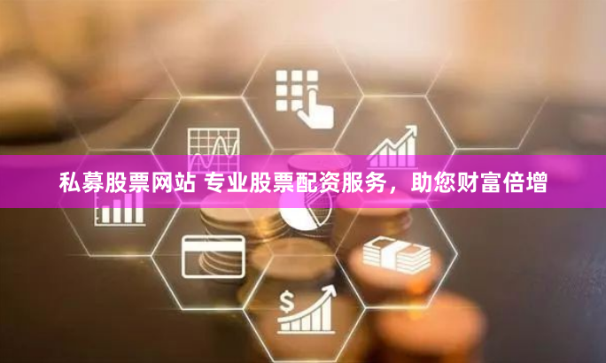 私募股票网站 专业股票配资服务，助您财富倍增