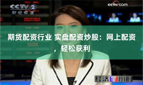 期货配资行业 实盘配资炒股：网上配资，轻松获利