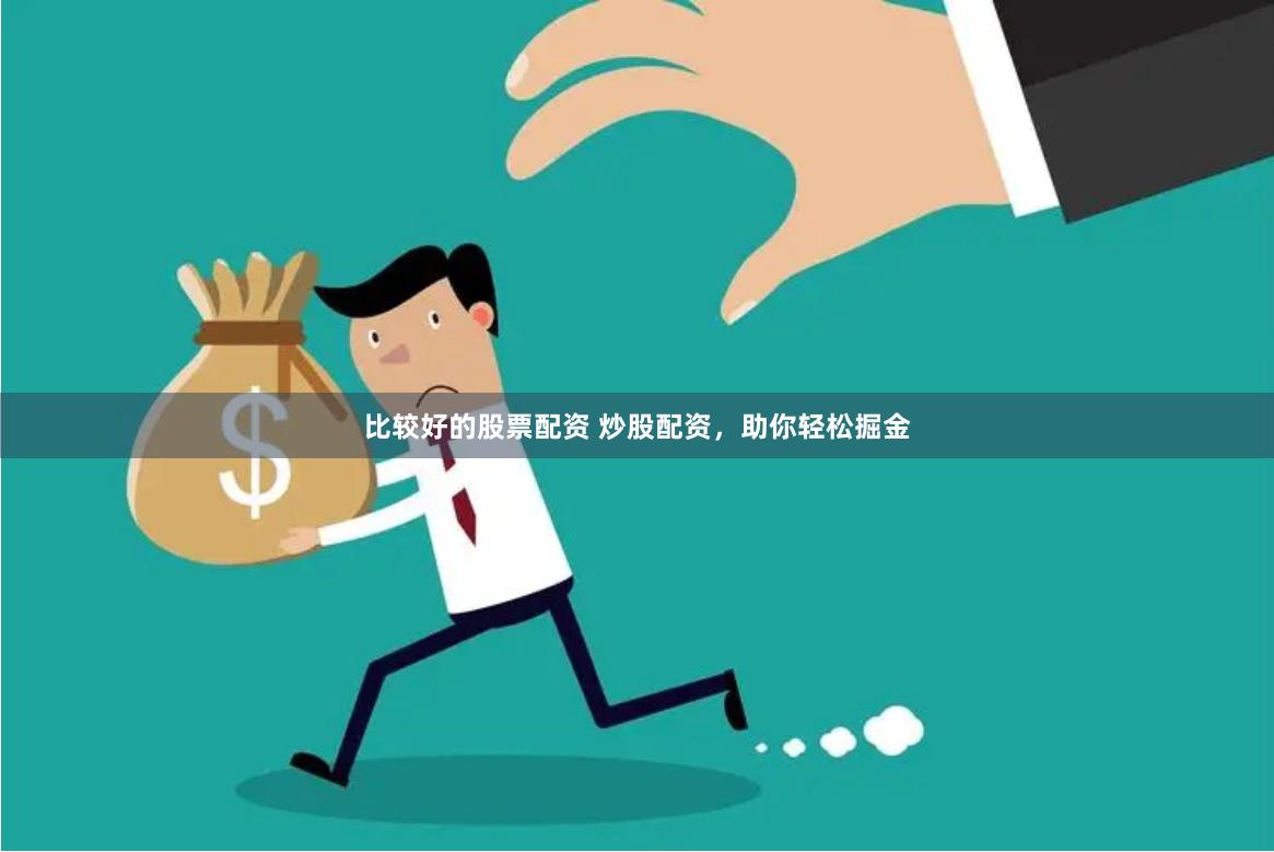 比较好的股票配资 炒股配资，助你轻松掘金