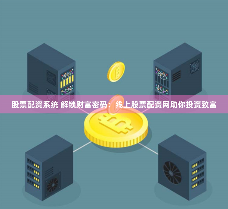 股票配资系统 解锁财富密码：线上股票配资网助你投资致富