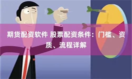 期货配资软件 股票配资条件：门槛、资质、流程详解
