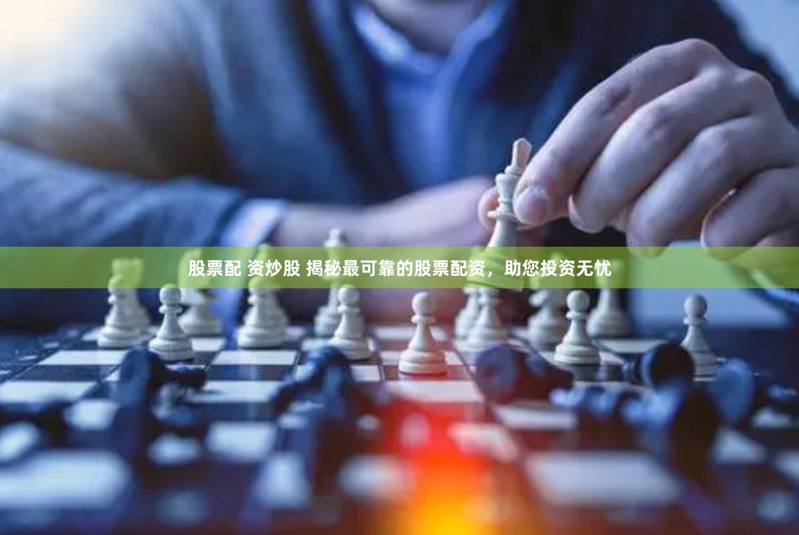 股票配 资炒股 揭秘最可靠的股票配资，助您投资无忧