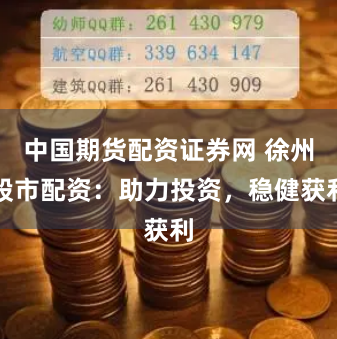 中国期货配资证券网 徐州股市配资：助力投资，稳健获利