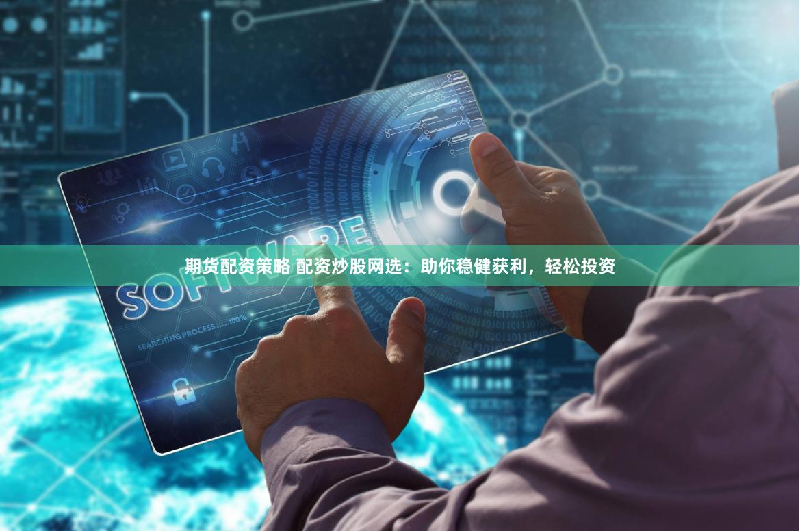 期货配资策略 配资炒股网选：助你稳健获利，轻松投资