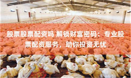 股票股票配资吗 解锁财富密码：专业股票配资服务，助你投资无忧