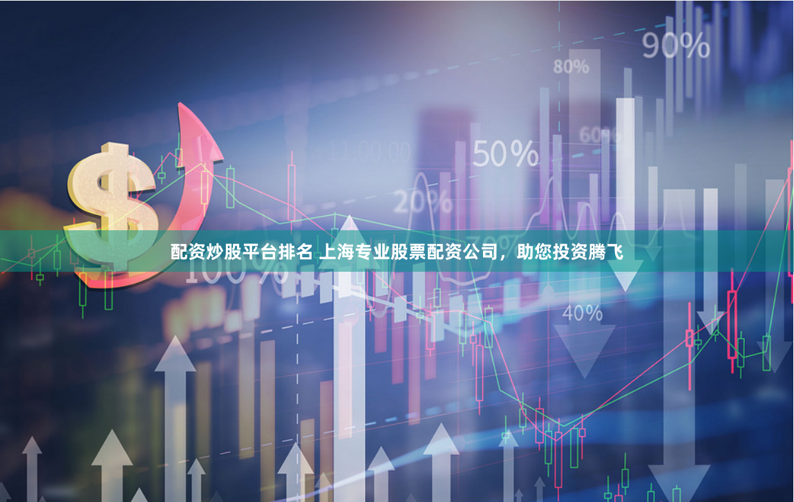配资炒股平台排名 上海专业股票配资公司，助您投资腾飞