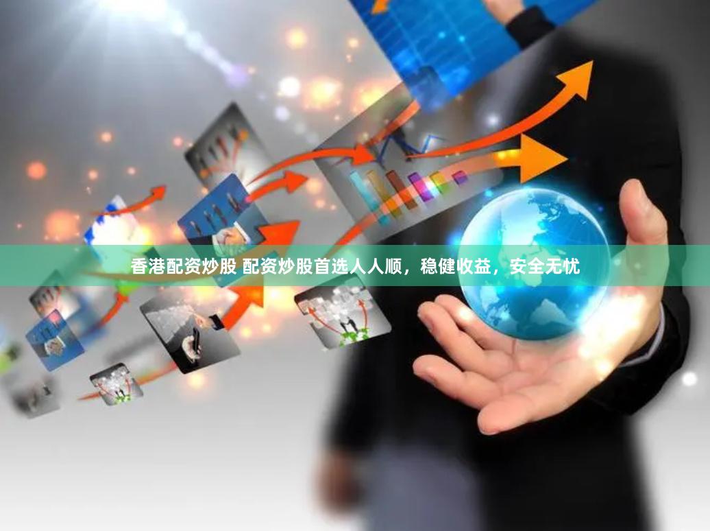 香港配资炒股 配资炒股首选人人顺，稳健收益，安全无忧