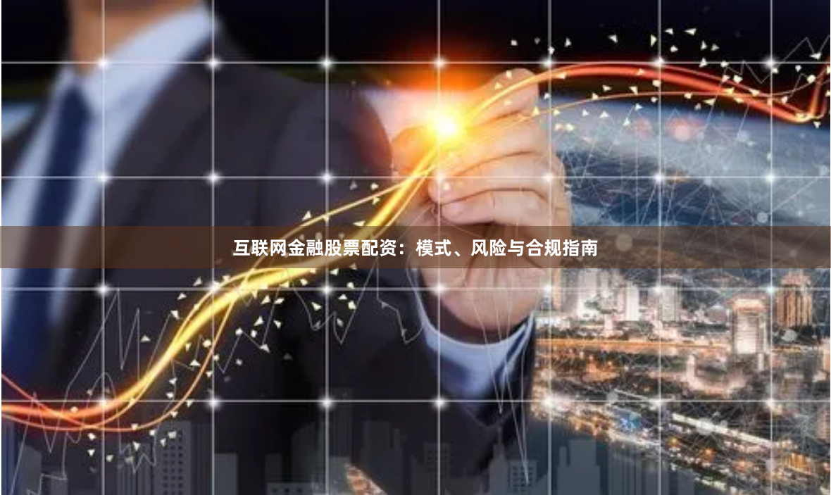 互联网金融股票配资：模式、风险与合规指南