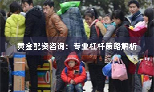 黄金配资咨询：专业杠杆策略解析