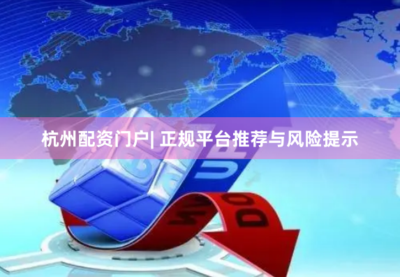 杭州配资门户| 正规平台推荐与风险提示