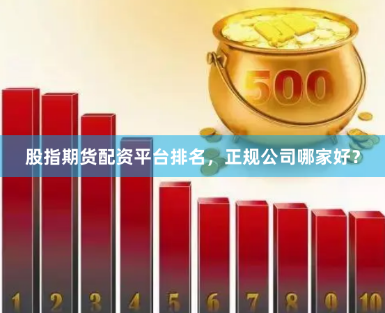 股指期货配资平台排名，正规公司哪家好？