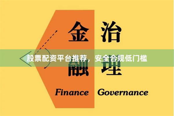 股票配资平台推荐，安全合规低门槛