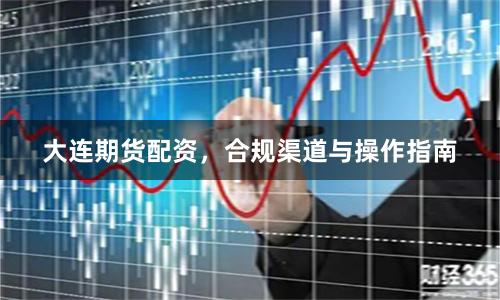 大连期货配资，合规渠道与操作指南