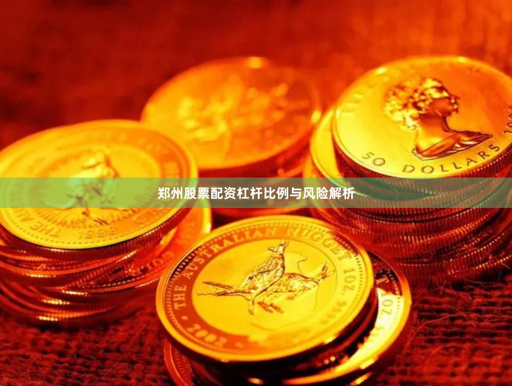 郑州股票配资杠杆比例与风险解析
