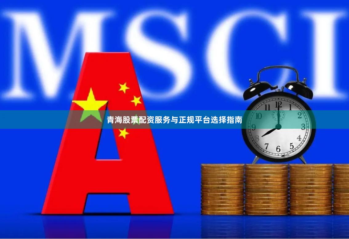 青海股票配资服务与正规平台选择指南