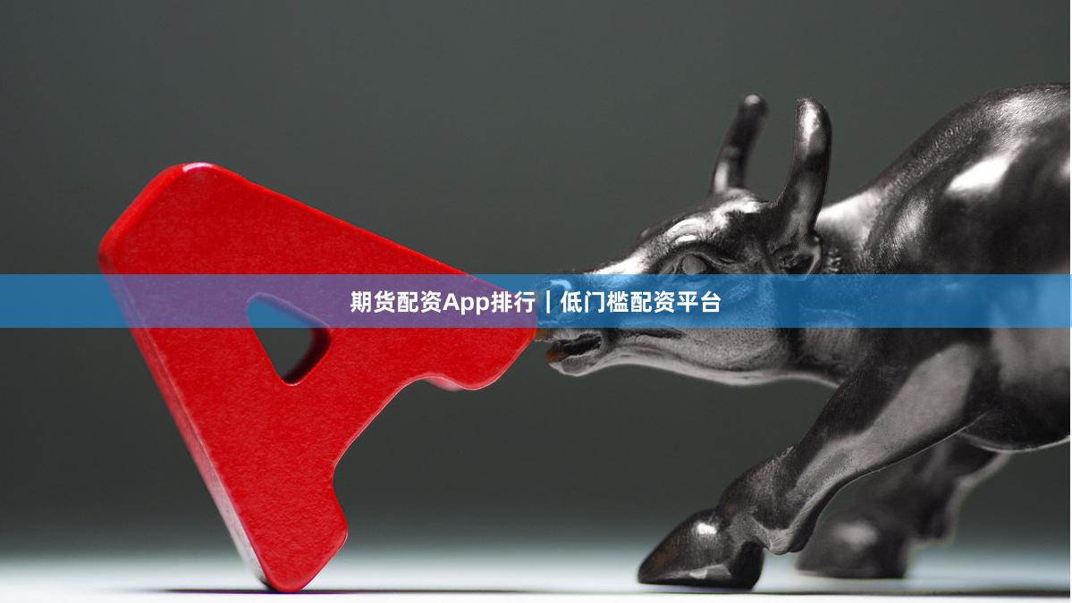 期货配资App排行｜低门槛配资平台