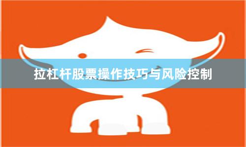 拉杠杆股票操作技巧与风险控制