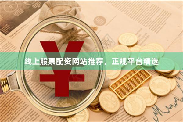 线上股票配资网站推荐，正规平台精选